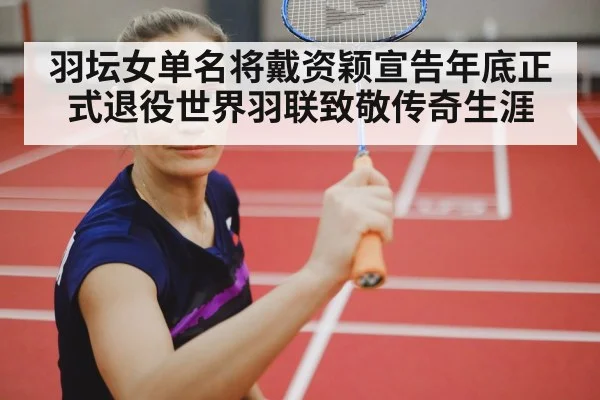 羽坛女单名将戴资颖宣告年底正式退役世界羽联致敬传奇生涯