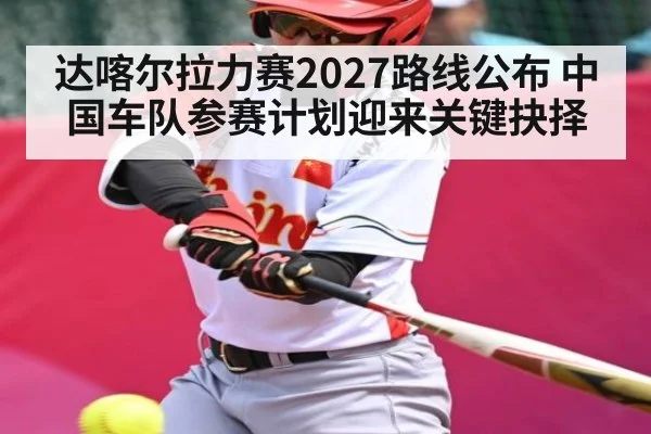 达喀尔拉力赛2027路线公布 中国车队参赛计划迎来关键抉择
